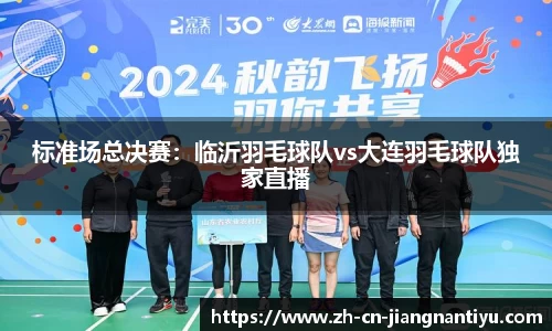 标准场总决赛:临沂羽毛球队vs大连羽毛球队独家直播