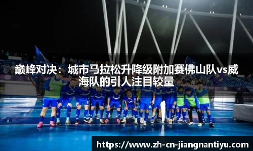 巅峰对决:城市马拉松升降级附加赛佛山队vs威海队的引人注目较量