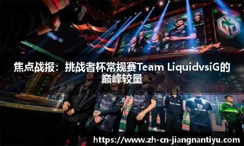焦点战报:挑战者杯常规赛Team LiquidvsiG的巅峰较量