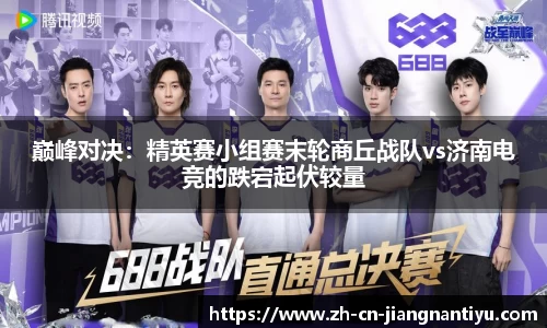 巅峰对决:精英赛小组赛末轮商丘战队vs济南电竞的跌宕起伏较量