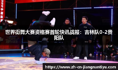 世界街舞大赛资格赛首轮快讯战报:吉林队0-2贵阳队