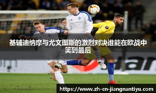 基辅迪纳摩与尤文图斯的激烈对决谁能在欧战中笑到最后